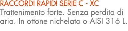 raccordi rapidi serie c XC Trattenimento forte. Senza perdita di aria. In ottone nichelato o AISI 316 L.